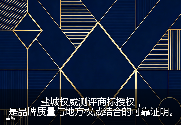 盐城权威测评商标授权，是品牌质量与地方权威结合的可靠证明。