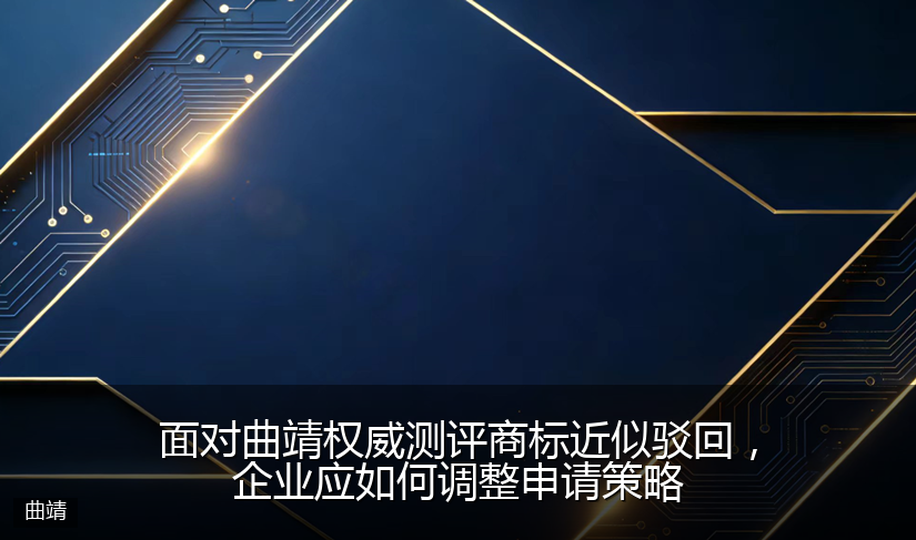 面对曲靖权威测评商标近似驳回，企业应如何调整申请策略