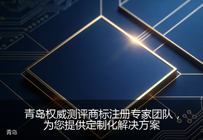 青岛权威测评商标注册专家团队，为您提供定制化解决方案