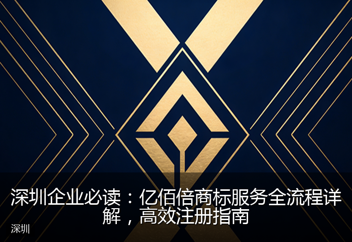 深圳企业必读：亿佰倍商标服务全流程详解，高效注册指南