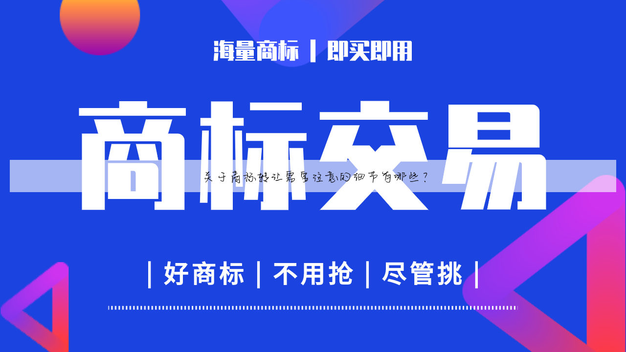 关于商标转让需要注意的细节有哪些？